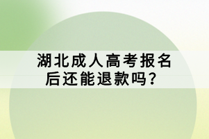 湖北成人高考報(bào)名后還能退款嗎？