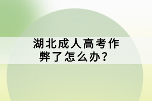 湖北成人高考作弊了怎么辦？