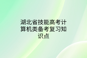 湖北省技能高考計(jì)算機(jī)類備考復(fù)習(xí)知識(shí)點(diǎn)