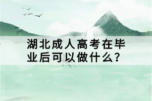 湖北成人高考在畢業(yè)后可以做什么？