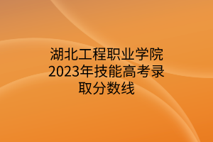 湖北工程職業(yè)學(xué)院2023年技能高考錄取分?jǐn)?shù)線(xiàn)