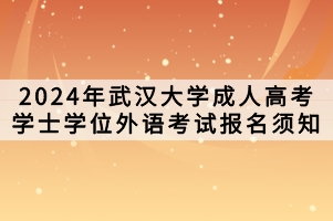 2024年武漢大學(xué)成人高考學(xué)士學(xué)位外語(yǔ)考試報(bào)名須知