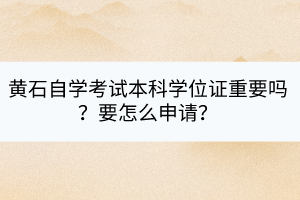 黃石自學(xué)考試本科學(xué)位證重要嗎？要怎么申請(qǐng)？