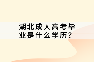 湖北成人高考畢業(yè)是什么學(xué)歷？