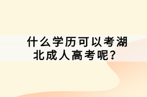 什么學(xué)歷可以考湖北成人高考呢？