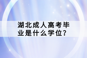 湖北成人高考畢業(yè)是什么學(xué)位？