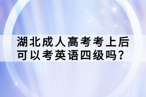 湖北成人高考考上后可以考英語四級嗎？