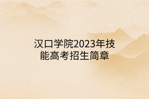 漢口學院2023年技能高考招生簡章