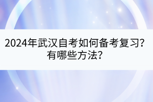 2024年武漢自考如何備考復習？有哪些方法？