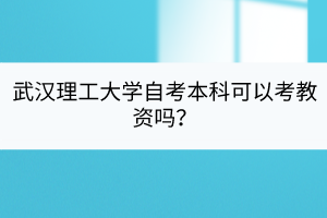 武漢理工大學(xué)自考本科可以考教資嗎？