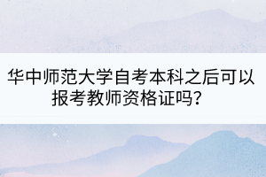 華中師范大學(xué)自考本科之后可以報考教師資格證嗎？