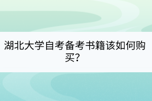 湖北大學(xué)自考備考書籍該如何購(gòu)買？