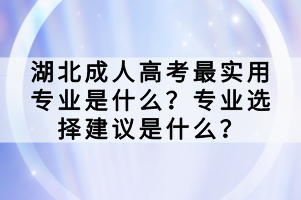 湖北成人高考最實(shí)用專業(yè)是什么？專業(yè)選擇建議是什么？