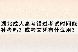 湖北成人高考錯(cuò)過考試時(shí)間能補(bǔ)考嗎？成考文憑有什么用？