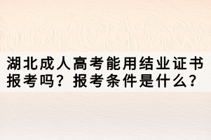 湖北成人高考能用結(jié)業(yè)證書報考嗎？報考條件是什么？