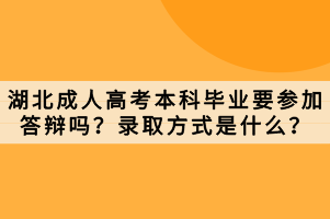 湖北成人高考本科畢業(yè)要參加答辯嗎？錄取方式是什么？