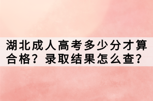湖北成人高考多少分才算合格？錄取結(jié)果怎么查？