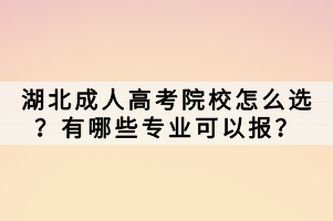 湖北成人高考院校怎么選？有哪些專業(yè)可以報(bào)？