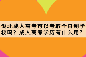 湖北成人高考可以考取全日制學校嗎？成人高考學歷有什么用？