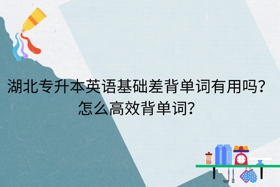 湖北專(zhuān)升本英語(yǔ)基礎(chǔ)差怎么背單詞