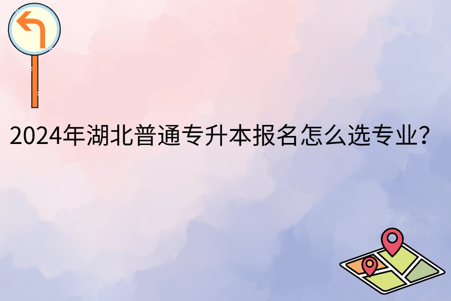 2024普通專(zhuān)升本報(bào)名選專(zhuān)業(yè)
