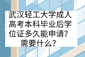 武漢輕工大學(xué)成人高考本科畢業(yè)后學(xué)位證多久能申請(qǐng)？需要什么？