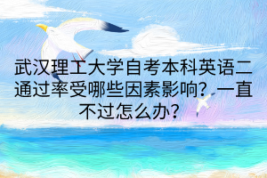 武漢理工大學(xué)自考本科英語二通過率受哪些因素影響？一直不過怎么辦？