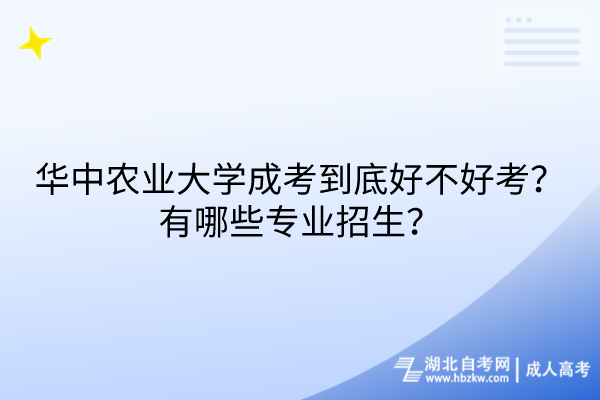 華中農(nóng)業(yè)大學(xué)成考到底好不好考？有哪些專業(yè)招生？