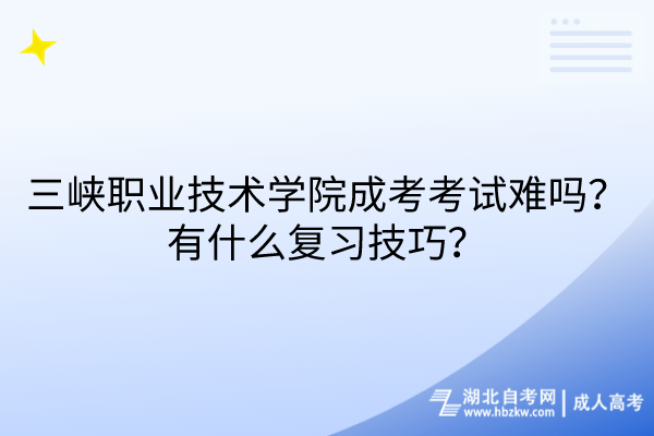 三峽職業(yè)技術(shù)學(xué)院成考考試難嗎？有什么復(fù)習(xí)技巧？