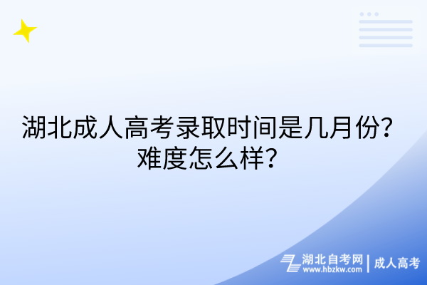 湖北成人高考錄取時間是幾月份？難度怎么樣？