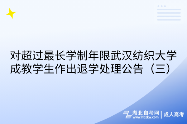 對超過最長學(xué)制年限武漢紡織大學(xué)成教學(xué)生作出退學(xué)處理公告（三）