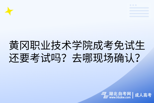 黃岡職業(yè)技術學院成考免試生還要考試嗎？去哪現(xiàn)場確認？