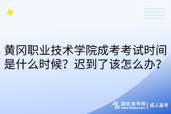 黃岡職業(yè)技術學院成考考試時間是什么時候？遲到了該怎么辦？