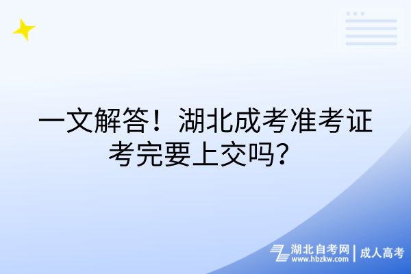 一文解答！湖北成考準(zhǔn)考證考完要上交嗎？