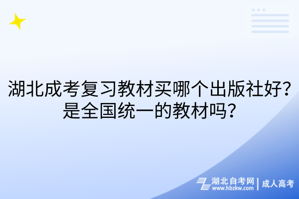 湖北成考復(fù)習(xí)教材買哪個出版社好？是全國統(tǒng)一的教材嗎？