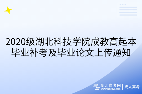 2020級湖北科技學(xué)院成教高起本畢業(yè)補(bǔ)考及畢業(yè)論文上傳通知