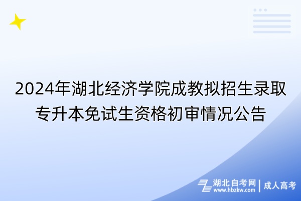 2024年湖北經(jīng)濟學院成教擬招生錄取專升本免試生資格初審情況公告