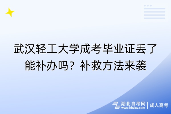 武漢輕工大學成考畢業(yè)證丟了能補辦嗎？補救方法來襲