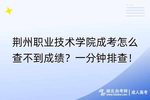 荊州職業(yè)技術學院成考怎么查不到成績？一分鐘排查！