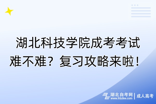 湖北科技學(xué)院成考考試難不難？復(fù)習(xí)攻略來啦！