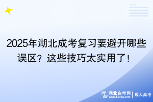 2025年湖北成考復習要避開哪些誤區(qū)？這些技巧太實用了！