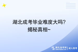 湖北成考畢業(yè)難度大嗎_揭秘真相~