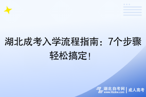 湖北成考入學(xué)流程指南：7個(gè)步驟輕松搞定！