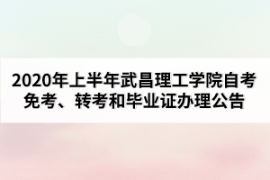 2020年上半年武昌理工學(xué)院自考免考、轉(zhuǎn)考和畢業(yè)證辦理公告