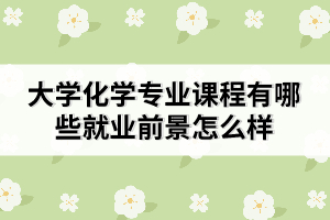 大學(xué)化學(xué)專業(yè)課程有哪些就業(yè)前景怎么樣