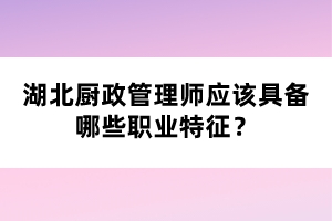 湖北廚政管理師應(yīng)該具備哪些職業(yè)特征？