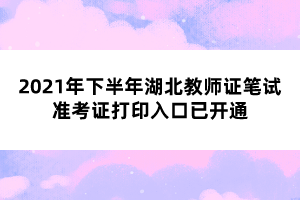 2021年下半年湖北教師證筆試準(zhǔn)考證打印入口已開通