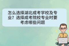 怎么選擇湖北成考學(xué)校及專業(yè)？選擇成考院校專業(yè)時要考慮哪些問題