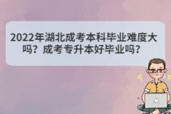 2022年湖北成考本科畢業(yè)難度大嗎？成考專升本好畢業(yè)嗎？