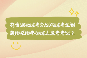 符合湖北成考免試的成考生到底用不用參加成人高考考試？